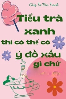 Bìa truyện Tiểu Trà Xanh Thì Có Thể Có Ý Đồ Xấu Gì Chứ