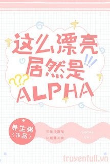 Bìa truyện Xinh Đẹp Như Vậy Mà Lại Là Alpha
