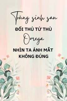 Bìa truyện Trùng Sinh Sau Đối Thủ Tử Thù Omega Nhìn Ta Ánh Mắt Không Đúng
