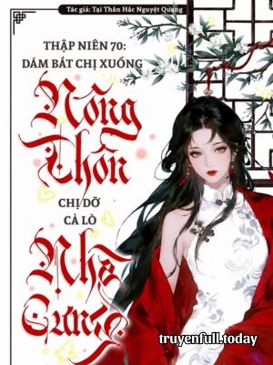Bìa truyện Thập Niên 70: Bắt Chị Xuống Nông Thôn? Chị Dỡ Cả Lò Nhà Cưng