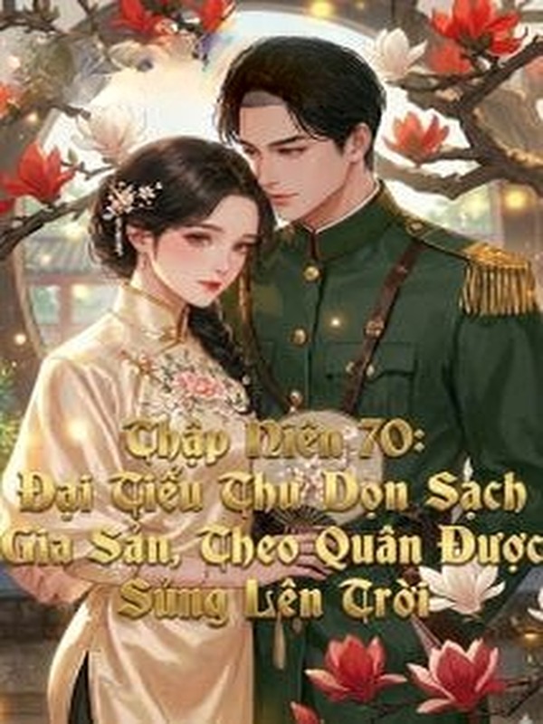 Thập Niên 70: Đại Tiểu Thư Dọn Sạch Gia Sản, Theo Quân Được Sủng Lên Trời