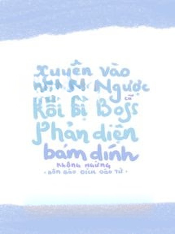 Xuyên Vào Truyện Ngược Cũ Rồi Bị Boss Phản Diện Bám Dính Không Ngừng