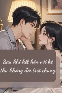 Sau Khi Kết Hôn Với Kẻ Thù Không Đội Trời Chung