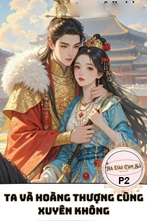 Ta Và Hoàng Thượng Cùng Xuyên Không P2