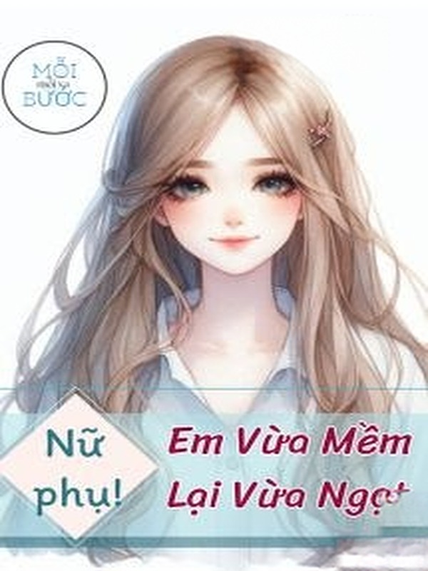 [Xuyên Sách] Nữ Phụ, Em Vừa Mềm Lại Vừa Ngọt