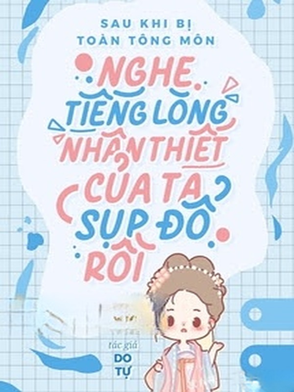 Sau Khi Bị Toàn Tông Môn Nghe Thấy Tiếng Lòng, Nhân Thiết Của Ta Sụp Đổ Rồi
