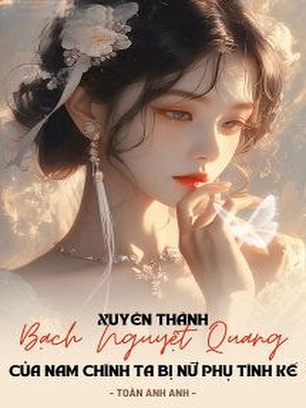 Xuyên Thành Bạch Nguyệt Quang Của Nam Chính, Ta Bị Nữ Phụ Tính Kế