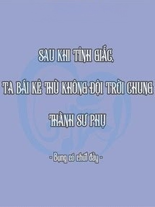 Sau Khi Tỉnh Giấc, Ta Bái Kẻ Thù Không Đội Trời Chung Thành Sư Phụ