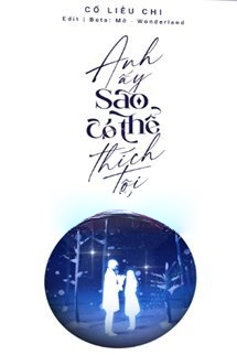 Anh Ấy Sao Có Thể Thích Tôi