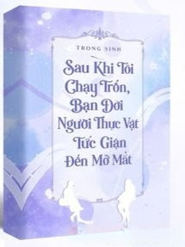Sau Khi Tôi Chạy Trốn, Bạn Đời Người Thực Vật Tức Giận Đến Mở Mắt