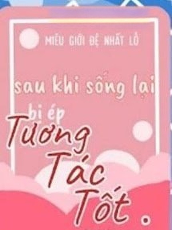 Sau Khi Sống Lại Bị Ép Tương Tác Tốt