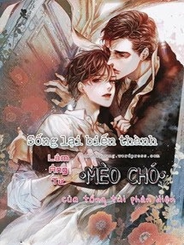 Sống Lại Biến Thành Mèo Chó Của Tổng Tài Phản Diện