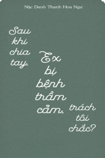 Sau Khi Chia Tay, Ex Bị Bệnh Trầm Cảm, Trách Tôi Chắc?
