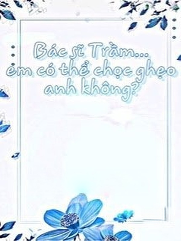 Bác Sĩ Trầm Em Có Thể Chọc Ghẹo Anh Không?