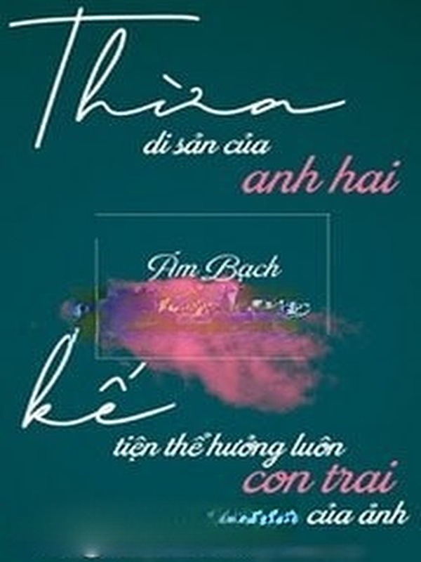 Thừa Kế Di Sản Của Anh Hai Tiện Thể Hưởng Luôn Đứa Con Trai Của Ảnh
