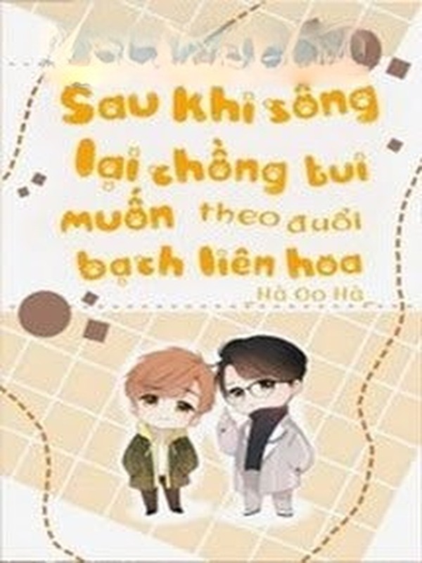 Sau Khi Sống Lại Chồng Tui Muốn Theo Đuổi Bạch Liên Hoa