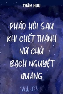 Pháo Hôi Sau Khi Chết Thành Bạch Nguyệt Quang Của Nữ Chủ