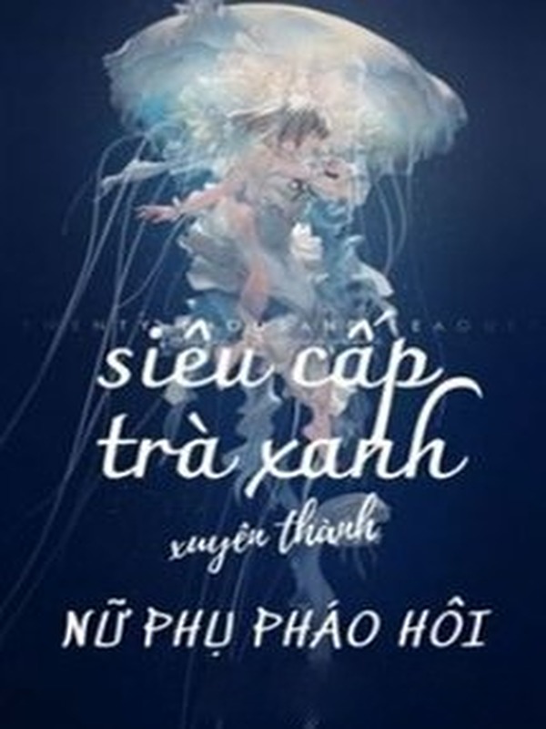 Siêu Cấp Trà Xanh Xuyên Thành Nữ Phụ Pháo Hôi