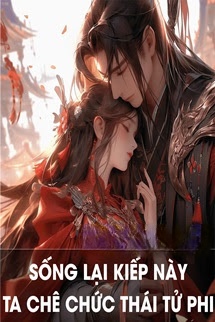 Sống Lại Kiếp Này, Ta Chê Chức Thái Tử Phi