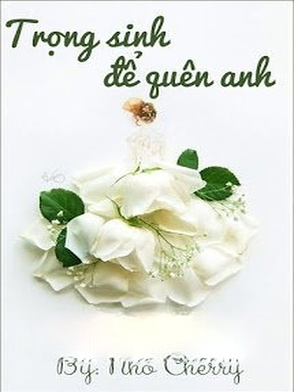 Trọng Sinh Để Quên Anh