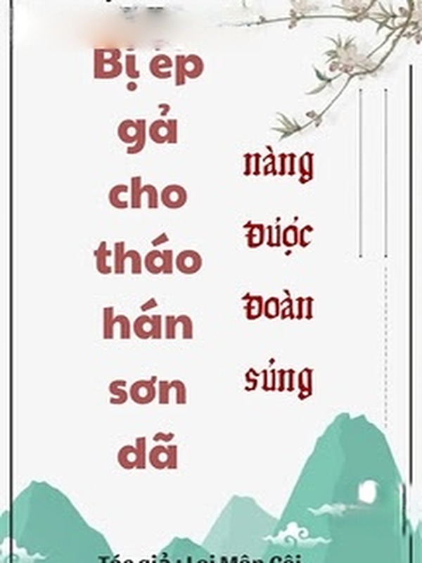 Bị Ép Gả Cho Tháo Hán Sơn Dã Nàng Được Đoàn Sủng