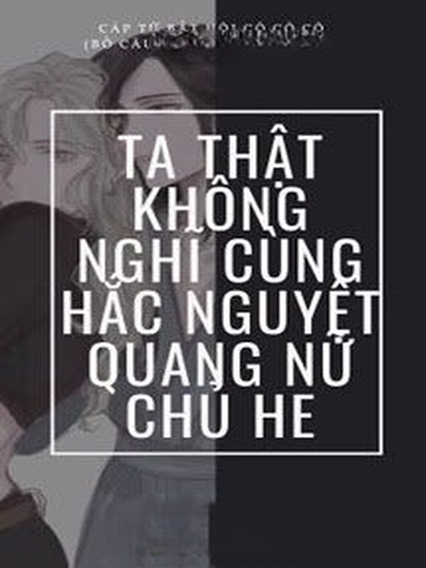 Ta Thật Không Nghĩ Cùng Hắc Nguyệt Quang Nữ Chủ HE