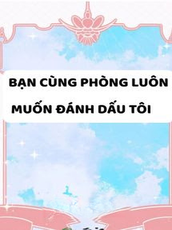 Bạn Cùng Phòng Luôn Muốn Đánh Dấu Tôi